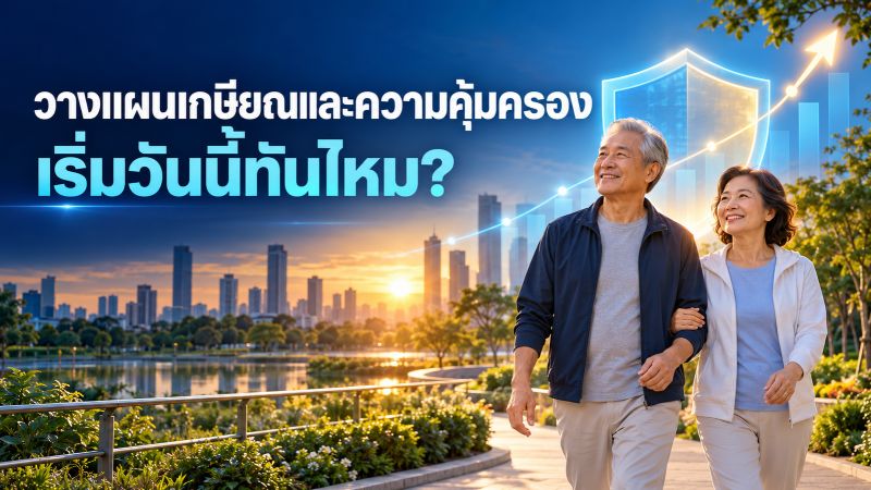 วางแผนเกษียณและความคุ้มครอง เริ่มวันนี้ทันไหม